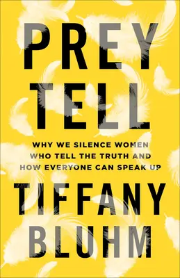 Prey Tell: Miért hallgattatjuk el az igazat mondó nőket, és hogyan szólalhat fel mindenki - Prey Tell: Why We Silence Women Who Tell the Truth and How Everyone Can Speak Up