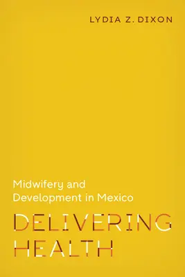 Delivering Health: Bábaság és fejlődés Mexikóban - Delivering Health: Midwifery and Development in Mexico