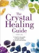 Crystal Healing Guide - A Crystal Healing Guide - A Step-by-Step Guide to Using Crystals for Health and Healing (Kristályok használata az egészség és a gyógyítás érdekében) - Crystal Healing Guide - A Step-by-Step Guide to Using Crystals for Health and Healing