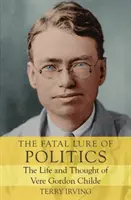 A politika végzetes csábítása: Vere Gordon Childe élete és gondolatai - The Fatal Lure of Politics: The Life and Thought of Vere Gordon Childe