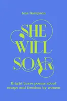 She Will Soar - Fényes, bátor versek a szabadságról nők tollából - She Will Soar - Bright, brave poems about freedom by women