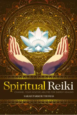 Spirituális reiki: Intuitív képességeid becsatornázása az energiagyógyításhoz - Spiritual Reiki: Channel Your Intuitive Abilities for Energy Healing