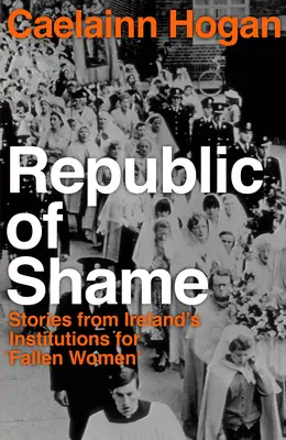 A szégyen köztársasága: Hogyan büntette Írország a „bukott nőket” és gyermekeiket - Republic of Shame: How Ireland Punished 'fallen Women' and Their Children