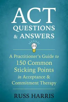 ACT kérdések és válaszok: Gyakorlati útmutató az Elfogadás- és Elkötelezettség-terápia 150 gyakori megakadási pontjához - ACT Questions and Answers: A Practitioner's Guide to 150 Common Sticking Points in Acceptance and Commitment Therapy