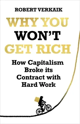 Miért nem fogsz meggazdagodni: Hogyan szegte meg a kapitalizmus a kemény munkával kötött szerződését? - Why You Won't Get Rich: How Capitalism Broke Its Contract with Hard Work