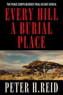 Minden domb egy temetkezési hely: A Békehadtest kelet-afrikai gyilkossági pere - Every Hill a Burial Place: The Peace Corps Murder Trial in East Africa