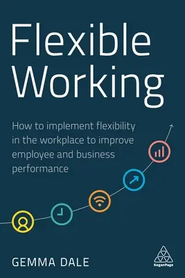 Rugalmas munkavégzés: Hogyan valósítsuk meg a rugalmasságot a munkahelyen a munkavállalók és a vállalkozások teljesítményének javítása érdekében? - Flexible Working: How to Implement Flexibility in the Workplace to Improve Employee and Business Performance