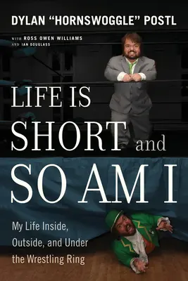 Az élet rövid és én is az vagyok: Az életem a birkózó ringben, azon kívül és a birkózó ring alatt - Life Is Short and So Am I: My Life Inside, Outside, and Under the Wrestling Ring