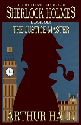 Az igazságszolgáltatás mestere: Sherlock Holmes újrafelfedezett esetei 6. kötet - The Justice Master: The Rediscovered Cases of Sherlock Holmes Book 6