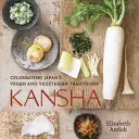 Kansha: Japán vegán és vegetáriánus hagyományainak ünneplése [Szakácskönyv] - Kansha: Celebrating Japan's Vegan and Vegetarian Traditions [A Cookbook]