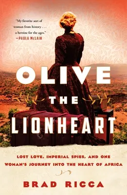 Olive, az oroszlánszívű: Elveszett szerelem, birodalmi kémek és egy nő utazása Afrika szívébe - Olive the Lionheart: Lost Love, Imperial Spies, and One Woman's Journey Into the Heart of Africa