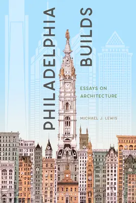 Philadelphia építkezik: Essays on Architecture - Philadelphia Builds: Essays on Architecture