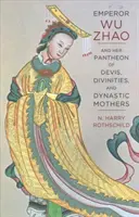 Wu Zhao császár és a démonok, istenségek és dinasztikus anyák panteonja - Emperor Wu Zhao and Her Pantheon of Devis, Divinities, and Dynastic Mothers