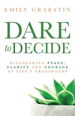 Dare to Decide: A béke, a tisztaság és a bátorság felfedezése az élet válaszútjainál - Dare to Decide: Discovering Peace, Clarity and Courage at Life's Crossroads