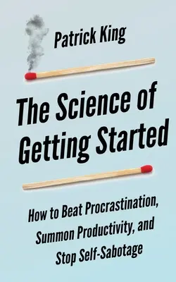 Az elindulás tudománya: Hogyan győzzük le a halogatást, idézzük meg a produktivitást, és hagyjuk abba az önszabotázst - The Science of Getting Started: How to Beat Procrastination, Summon Productivity, and Stop Self-Sabotage