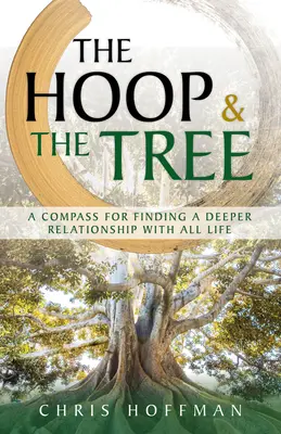 A karika és a fa: Iránytű a minden élettel való mélyebb kapcsolat megtalálásához - The Hoop and the Tree: A Compass for Finding a Deeper Relationship with All Life