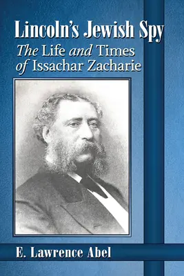 Lincoln zsidó kémje: Issachar Zacharie élete és története - Lincoln's Jewish Spy: The Life and Times of Issachar Zacharie