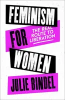 Feminizmus a nőknek - Az igazi út a felszabaduláshoz (Bindel Julie (szabadúszó újságíró)) - Feminism for Women - The Real Route to Liberation (Bindel Julie (Freelance journalist))