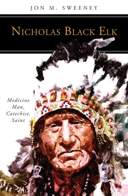 Nicholas Black Elk: Black Elk: Orvostan, katekéta, szent - Nicholas Black Elk: Medicine Man, Catechist, Saint