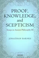 Proof, Knowledge, and Scepticism: Essays in Ancient Philosophy III