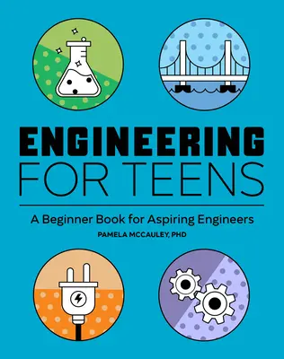 Mérnöki ismeretek tizenéveseknek: Kezdő mérnökök könyve leendő mérnökök számára - Engineering for Teens: A Beginner's Book for Aspiring Engineers