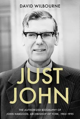 Just John: John Habgood, York érseke (1983-1995) hitelesített életrajza - Just John: The Authorized Biography of John Habgood, Archbishop of York, 1983-1995