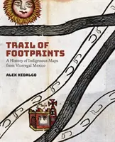 Lábnyomok nyomában: Az őslakos térképek története a mexikói alkirályi Mexikóból - Trail of Footprints: A History of Indigenous Maps from Viceregal Mexico