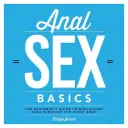 Anális szex alapjai: A kezdők útmutatója az anális élvezet maximalizálásához minden test számára - Anal Sex Basics: The Beginner's Guide to Maximizing Anal Pleasure for Every Body