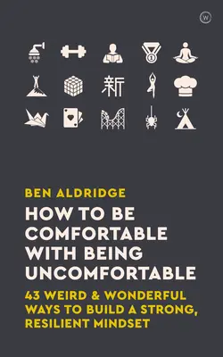 Hogyan legyünk kényelmesen kényelmetlenek: 43 furcsa és csodálatos módszer az erős, rugalmas gondolkodásmód kialakítására - How to Be Comfortable with Being Uncomfortable: 43 Weird & Wonderful Ways to Build a Strong, Resilient Mindset