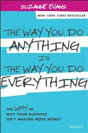 Ahogyan bármit csinálsz, úgy csinálsz mindent: Miért nem keres több pénzt a vállalkozásod? - The Way You Do Anything Is the Way You Do Everything: The Why of Why Your Business Isn't Making More Money