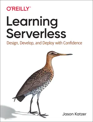 Learning Serverless: Tervezés, fejlesztés és telepítés magabiztosan - Learning Serverless: Design, Develop, and Deploy with Confidence