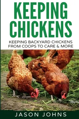 Csirkék tartása kezdőknek: A háztáji csirkék tartása a tyúktól az etetésig, a gondozásig és még sok másig - Keeping Chickens For Beginners: Keeping Backyard Chickens From Coops To Feeding To Care And More