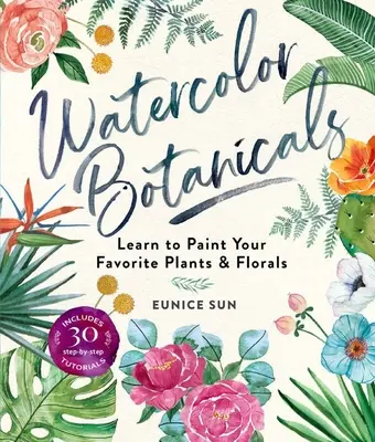 Watercolor Botanicals: Tanulja meg festeni kedvenc növényeit és virágait - Watercolor Botanicals: Learn to Paint Your Favorite Plants and Florals