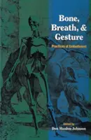 Csont, lélegzet és gesztus: A megtestesülés gyakorlatai 1. kötet - Bone, Breath, and Gesture: Practices of Embodiment Volume 1