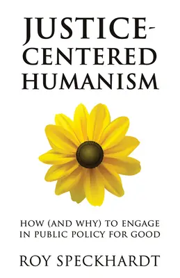 Igazságközpontú humanizmus: Hogyan (és miért) vegyünk részt a közpolitikában a jó érdekében? - Justice-Centered Humanism: How (and Why) to Engage in Public Policy for Good