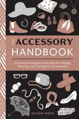 A kiegészítők kézikönyve: Egy jelmeztervező titkai a kiegészítők vásárlásához, viseléséhez és gondozásához - The Accessory Handbook: A Costume Designer's Secrets for Buying, Wearing, and Caring for Accessories