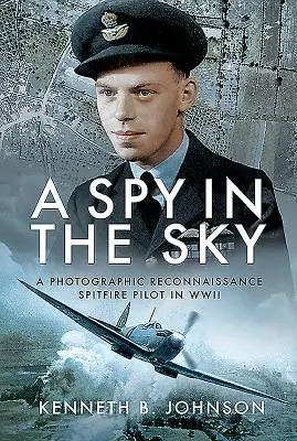 Kém az égben: Egy fotófelderítő Spitfire-pilóta a második világháborúban - A Spy in the Sky: A Photographic Reconnaissance Spitfire Pilot in WWII