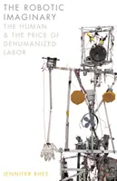 A robotikus képzeletvilág: Az ember és a dehumanizált munka ára - The Robotic Imaginary: The Human and the Price of Dehumanized Labor