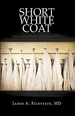 Rövid fehér köpeny: Betegek tanulságai az orvosi hivatásról - Short White Coat: Lessons from Patients on Becoming a Doctor