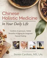 Kínai holisztikus gyógyászat a mindennapokban: Kombináld az akupresszúrát, a gyógynövényeket és a Qigongot az integrált természetes gyógyításhoz - Chinese Holistic Medicine in Your Daily Life: Combine Acupressure, Herbal Remedies & Qigong for Integrated Natural Healing