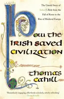 Hogyan mentették meg az írek a civilizációt - Írország hősies szerepének el nem mondott története Róma bukásától a középkori Európa felemelkedéséig - How The Irish Saved Civilization - The Untold Story of Ireland's Heroic Role from the Fall of Rome to the Rise of Medieval Europe