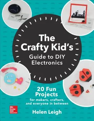The Crafty Kids Guide to DIY Electronics: 20 szórakoztató projekt készítőknek, kézműveseknek és mindenkinek a kettő között - The Crafty Kids Guide to DIY Electronics: 20 Fun Projects for Makers, Crafters, and Everyone in Between