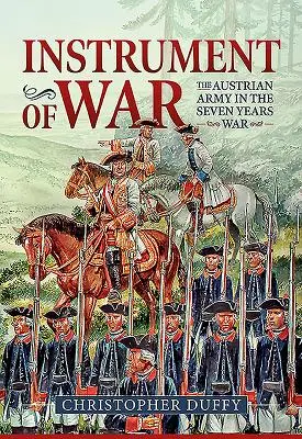 A háború eszköze. 1. kötet: Az osztrák hadsereg a hétéves háborúban - Instrument of War. Volume 1: The Austrian Army in the Seven Years War