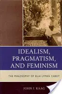 Idealizmus, pragmatizmus és feminizmus: Ella Lyman Cabot filozófiája - Idealism, Pragmatism, and Feminism: The Philosophy of Ella Lyman Cabot