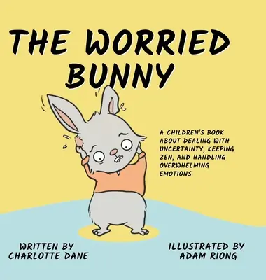 Az aggódó nyuszi: Gyermekkönyv a bizonytalanság kezeléséről, a zen megőrzéséről és a túlterhelő érzelmek kezeléséről - The Worried Bunny: A Children's Book About Dealing With Uncertainty, Keeping Zen, and Handling Overwhelming Emotions