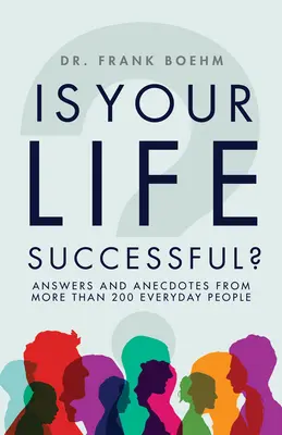 Sikeres-e az életed? Válaszok és anekdoták több mint 200 hétköznapi embertől - Is Your Life Successful?: Answers and Anecdotes from Over 200 Everyday People