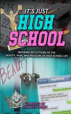 It's Just High School: Inspiráló reflexiók a középiskolai élet szépségéről, fájdalmáról és nyomásáról - It's Just High School: Inspiring Reflections of the Beauty, Pain and Pressure of High School Life