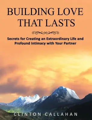 Building Love That Lasts: Titkok a rendkívüli élet és a partnereddel való mélységes intimitás megteremtéséhez - Building Love That Lasts: Secrets for Creating an Extraordinary Life and Profound Intimacy with Your Partner