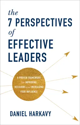 A hatékony vezetők 7 perspektívája: Bizonyított keretrendszer a döntések javításához és a befolyás növeléséhez - The 7 Perspectives of Effective Leaders: A Proven Framework for Improving Decisions and Increasing Your Influence