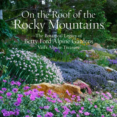 A Sziklás-hegység tetején: A Betty Ford Alpine Gardens botanikai öröksége, Vail alpesi kincse - On the Roof of the Rocky Mountains: The Botanical Legacy of Betty Ford Alpine Gardens, Vail's Alpine Treasure